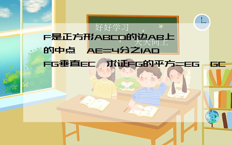 F是正方形ABCD的边AB上的中点,AE=4分之1AD,FG垂直EC,求证FG的平方=EG*GC