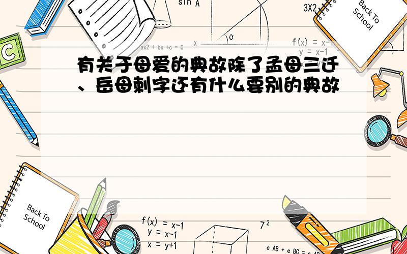 有关于母爱的典故除了孟母三迁、岳母刺字还有什么要别的典故