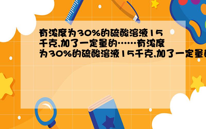 有浓度为30%的硫酸溶液15千克,加了一定量的……有浓度为30%的硫酸溶液15千克,加了一定量的水后,稀释成浓度为24%的硫酸溶液,再加入同样多的水后,浓度将变成百分之几?