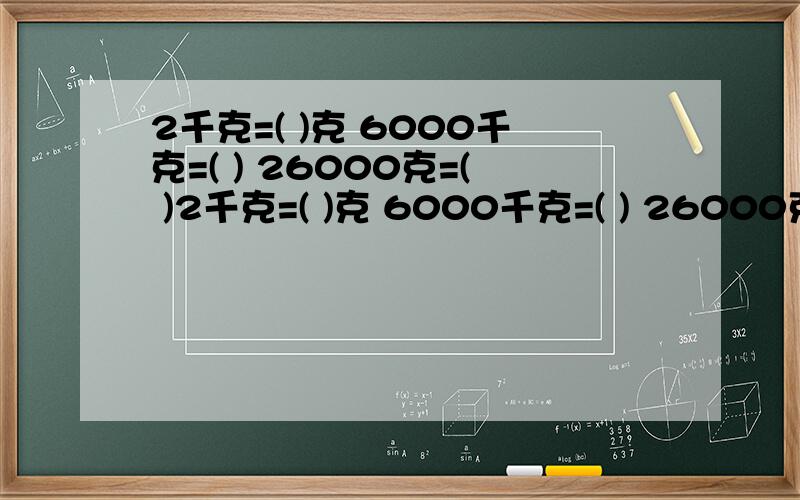 2千克=( )克 6000千克=( ) 26000克=( )2千克=( )克 6000千克=( ) 26000克=( )千克