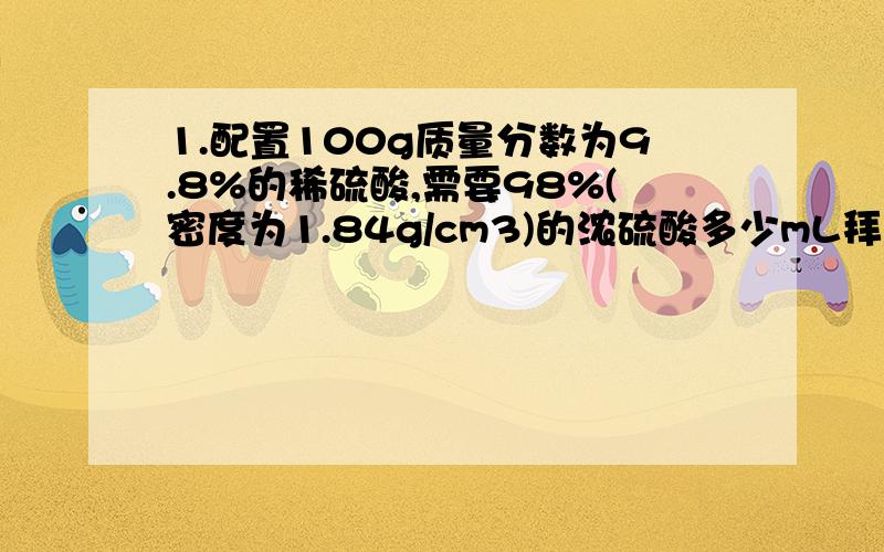 1.配置100g质量分数为9.8%的稀硫酸,需要98%(密度为1.84g/cm3)的浓硫酸多少mL拜托各位大神