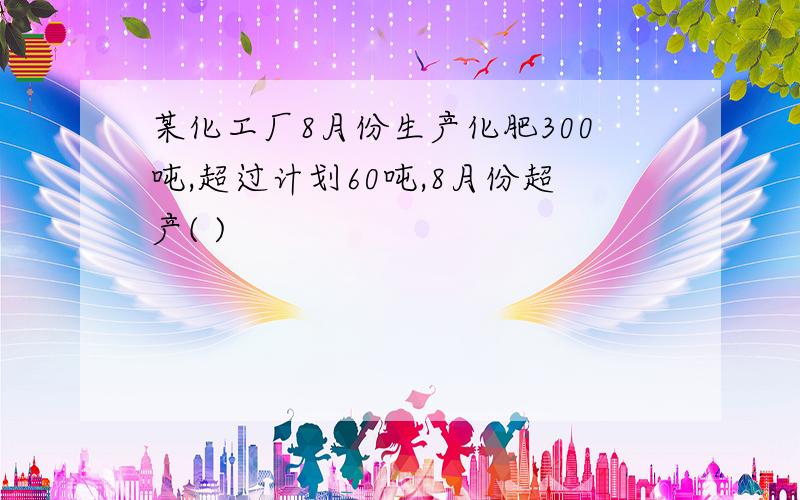 某化工厂8月份生产化肥300吨,超过计划60吨,8月份超产( )