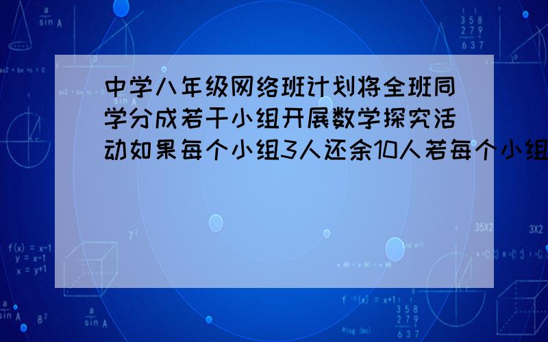 中学八年级网络班计划将全班同学分成若干小组开展数学探究活动如果每个小组3人还余10人若每个小组6人再有一