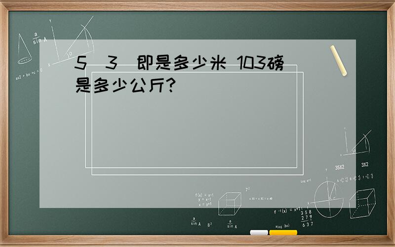 5呎3吋即是多少米 103磅是多少公斤?