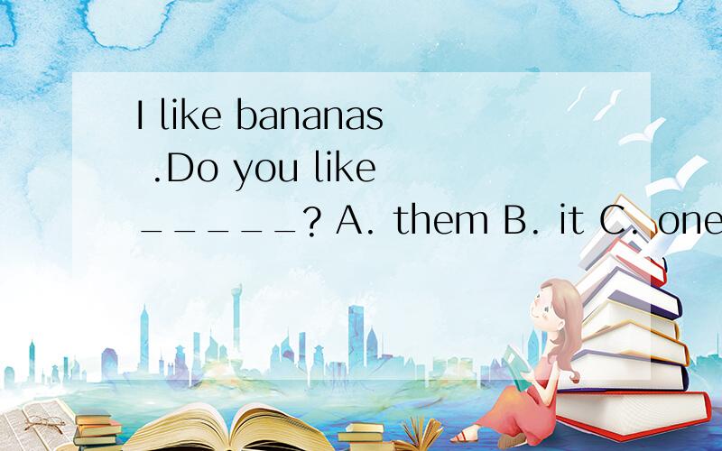 I like bananas .Do you like _____? A. them B. it C. one D. that