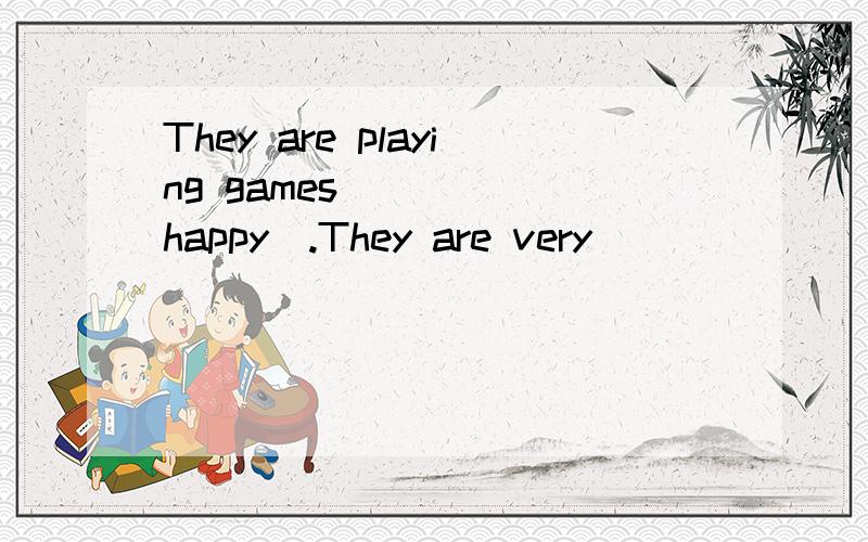 They are playing games_____(happy).They are very___________(happy)填空
