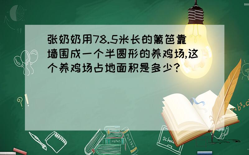 张奶奶用78.5米长的篱笆靠墙围成一个半圆形的养鸡场,这个养鸡场占地面积是多少?