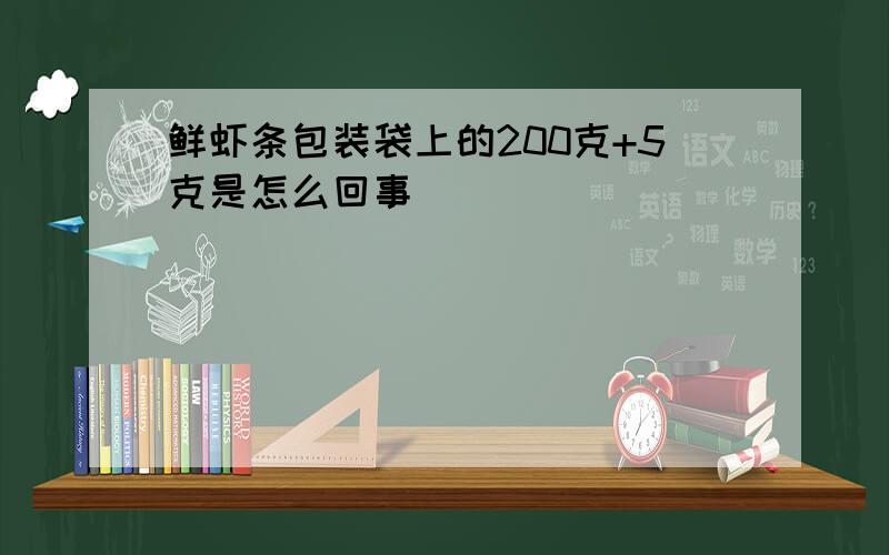 鲜虾条包装袋上的200克+5克是怎么回事