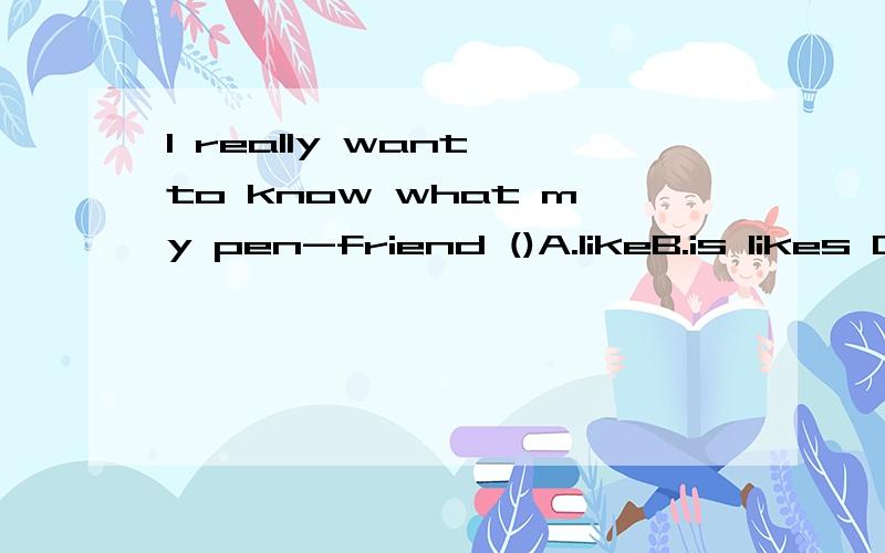 I really want to know what my pen-friend ()A.likeB.is likes C.looksD.looks like