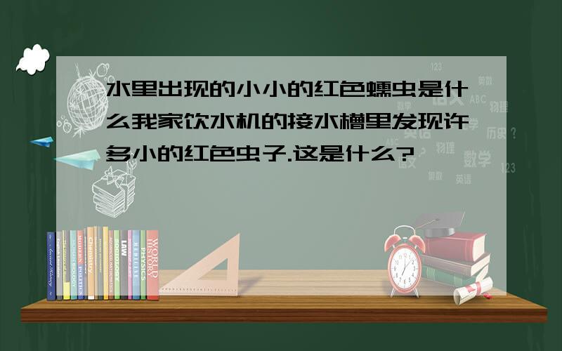 水里出现的小小的红色蠕虫是什么我家饮水机的接水槽里发现许多小的红色虫子.这是什么?