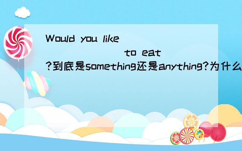 Would you like ______ to eat?到底是something还是anything?为什么?疑问句不是要用anything的吗?