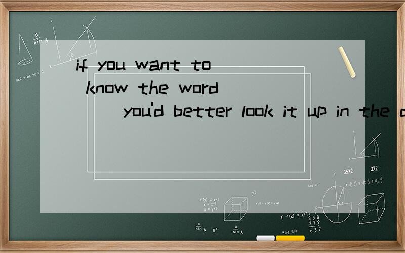 if you want to know the word( )you'd better look it up in the dictionarya hardlyb carefullyc mostlyd exactly