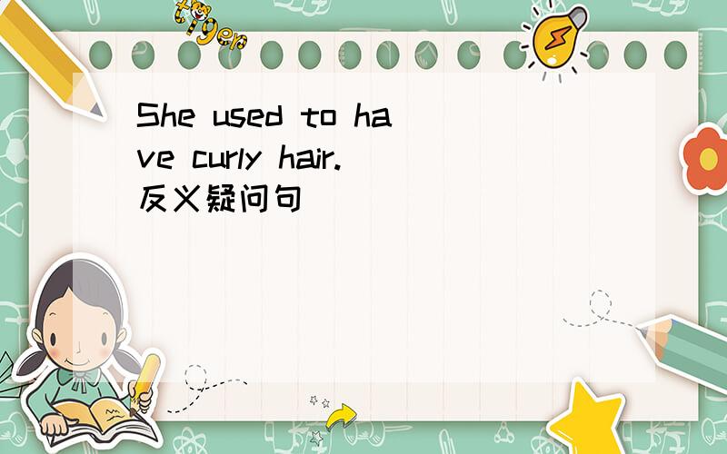 She used to have curly hair.反义疑问句