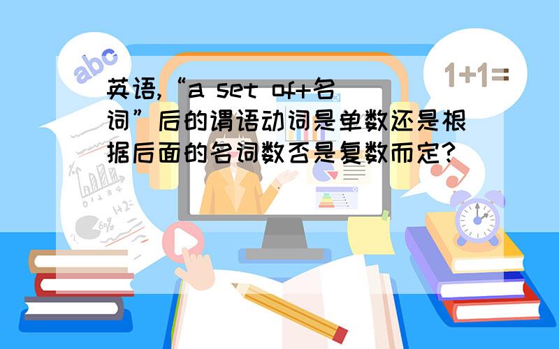 英语,“a set of+名词”后的谓语动词是单数还是根据后面的名词数否是复数而定?