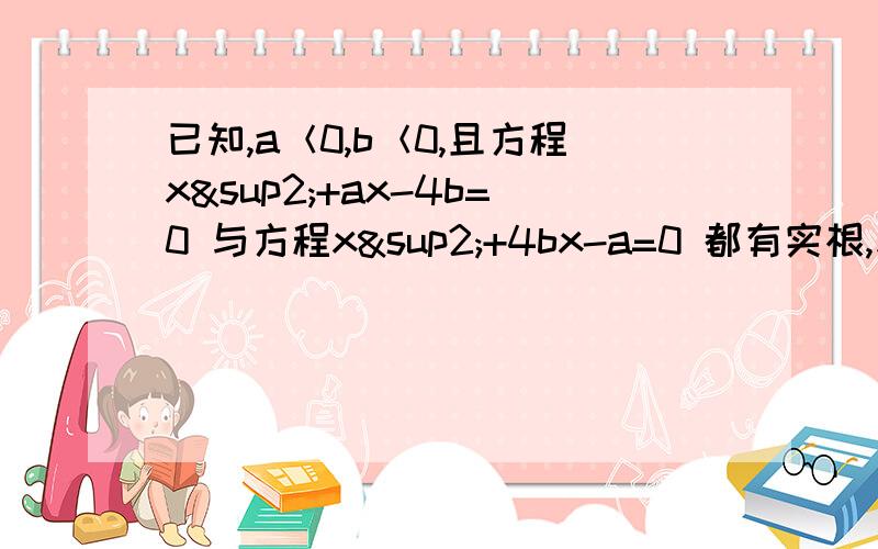 已知,a＜0,b＜0,且方程x²+ax-4b=0 与方程x²+4bx-a=0 都有实根,求a+b的最大值.初三一元二次方程那章.表述数学什么的鸭梨大啊.