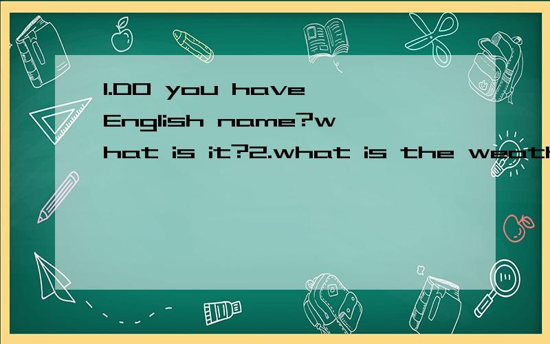 1.DO you have English name?what is it?2.what is the weather like today?3.when do you gey up?4.do you go to school on foot every day?5.which subject do you like better,are or P.why?6.where do you often go on weekends?中文意思和回答.