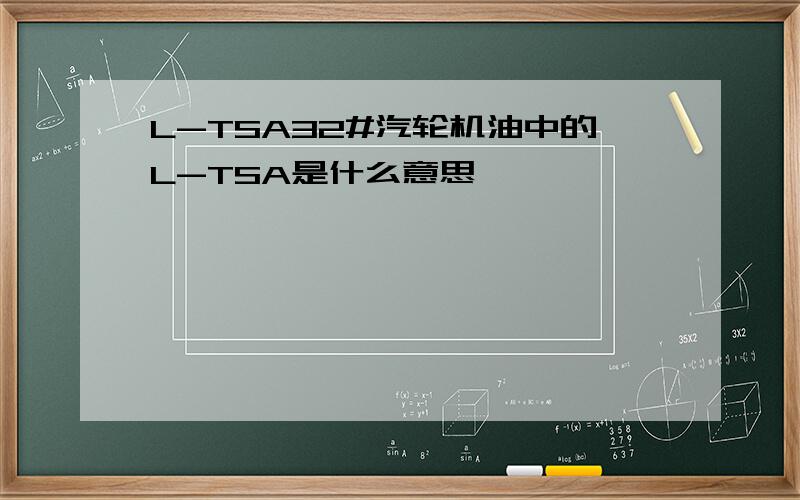 L-TSA32#汽轮机油中的L-TSA是什么意思