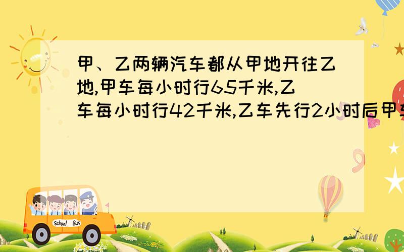 甲、乙两辆汽车都从甲地开往乙地,甲车每小时行65千米,乙车每小时行42千米,乙车先行2小时后甲车再出发,再经过多少小时,甲车超过乙车8千米?