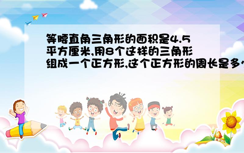 等腰直角三角形的面积是4.5平方厘米,用8个这样的三角形组成一个正方形,这个正方形的周长是多少厘米?