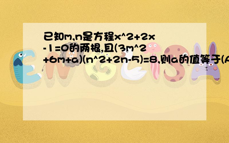 已知m,n是方程x^2+2x-1=0的两根,且(3m^2+6m+a)(n^2+2n-5)=8,则a的值等于(A)-1 (B)1 (C)-5 （D）5