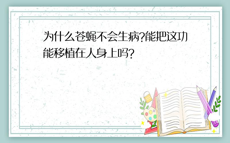 为什么苍蝇不会生病?能把这功能移植在人身上吗?