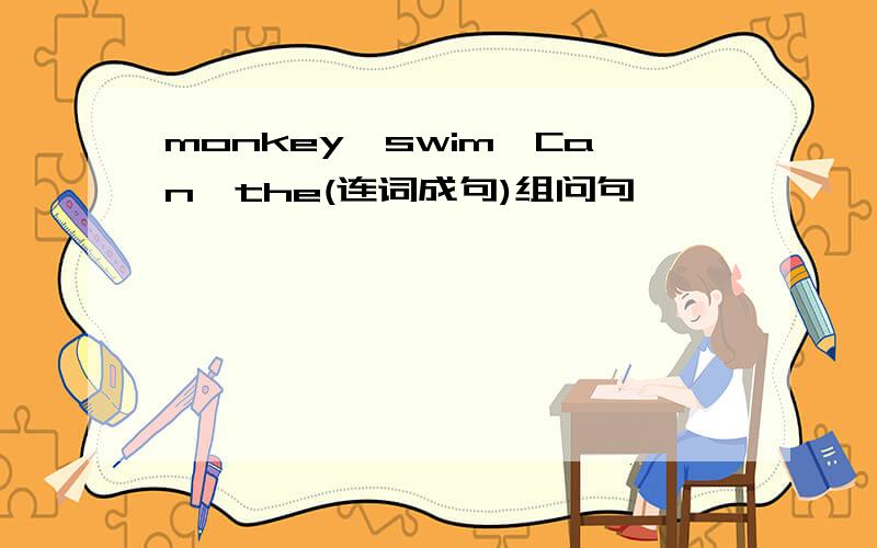 monkey,swim,Can,the(连词成句)组问句