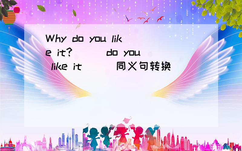 Why do you like it?___do you like it___同义句转换