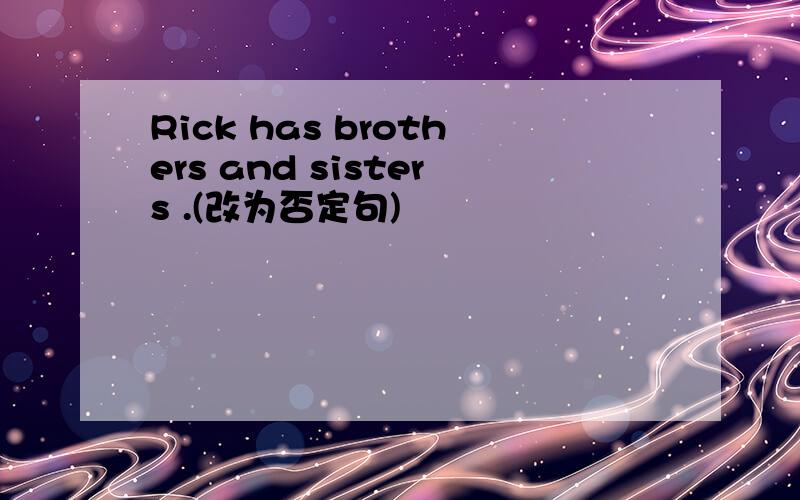 Rick has brothers and sisters .(改为否定句)
