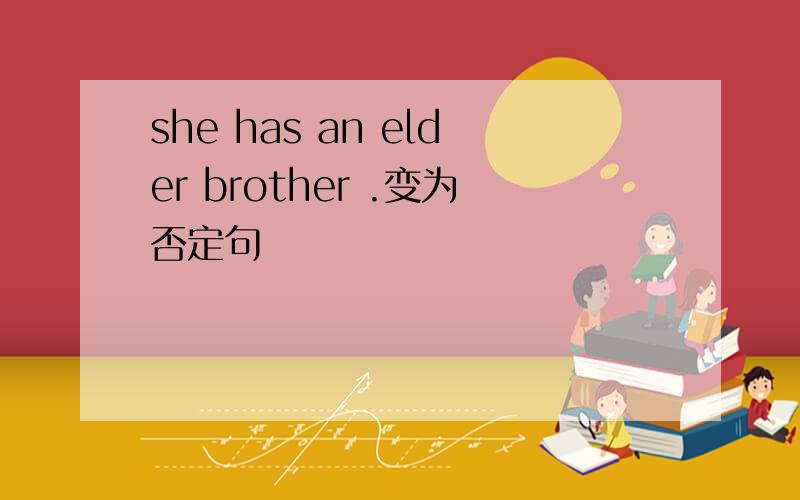 she has an elder brother .变为否定句