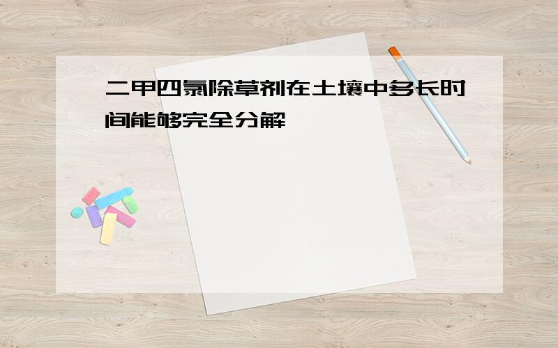 二甲四氯除草剂在土壤中多长时间能够完全分解