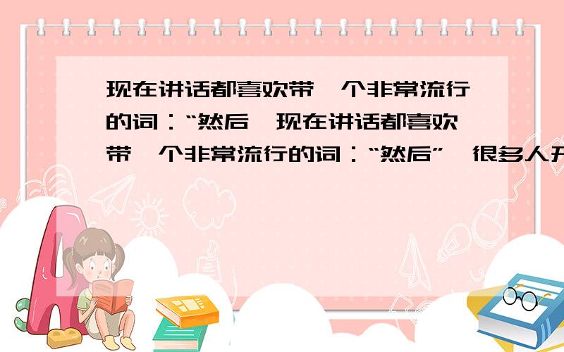 现在讲话都喜欢带一个非常流行的词：“然后