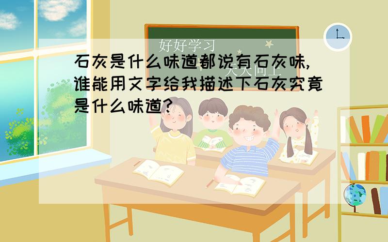 石灰是什么味道都说有石灰味,谁能用文字给我描述下石灰究竟是什么味道?