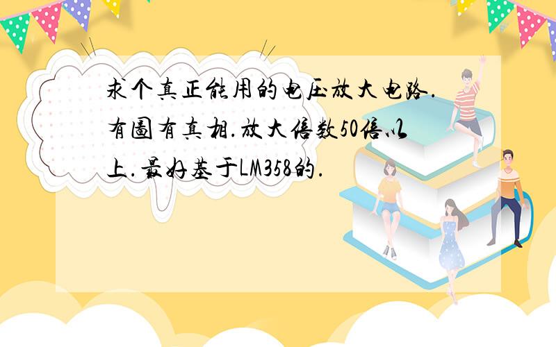 求个真正能用的电压放大电路.有图有真相.放大倍数50倍以上.最好基于LM358的.