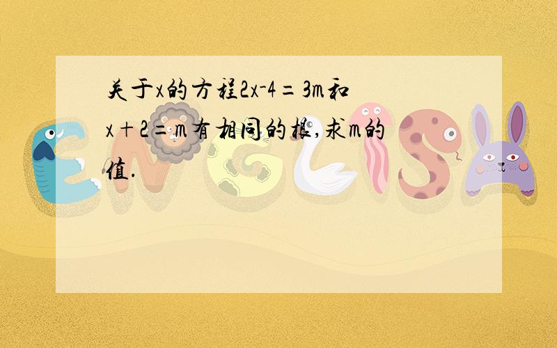 关于x的方程2x-4=3m和x+2=m有相同的根,求m的值.