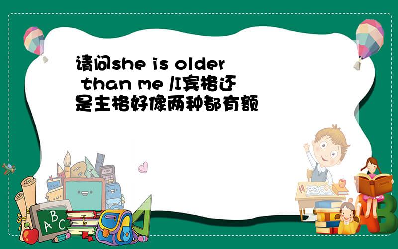 请问she is older than me /I宾格还是主格好像两种都有额