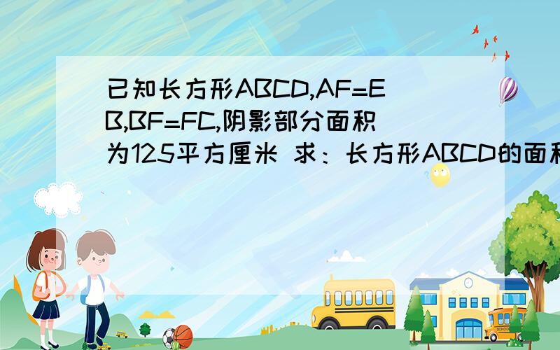 已知长方形ABCD,AF=EB,BF=FC,阴影部分面积为125平方厘米 求：长方形ABCD的面积是多少