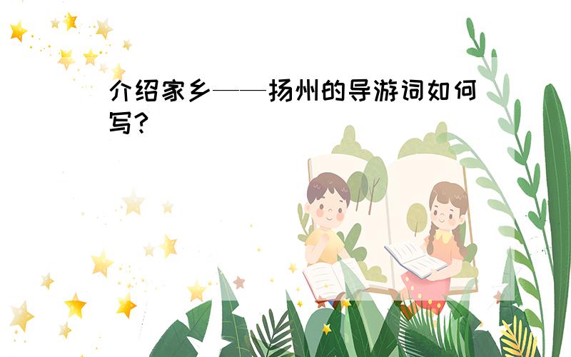 介绍家乡——扬州的导游词如何写?