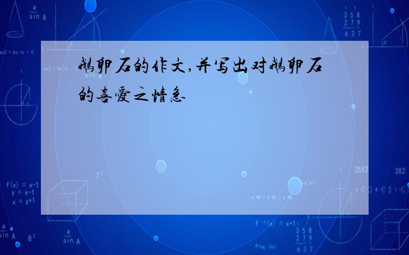 鹅卵石的作文,并写出对鹅卵石的喜爱之情急