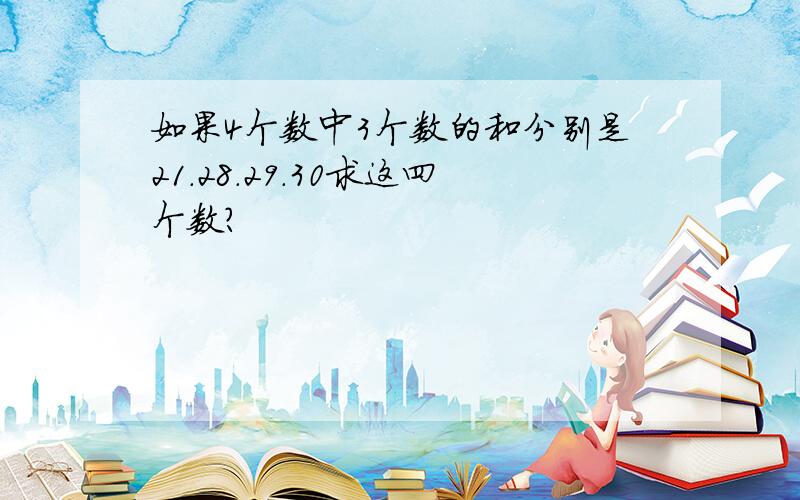 如果4个数中3个数的和分别是21.28.29.30求这四个数?