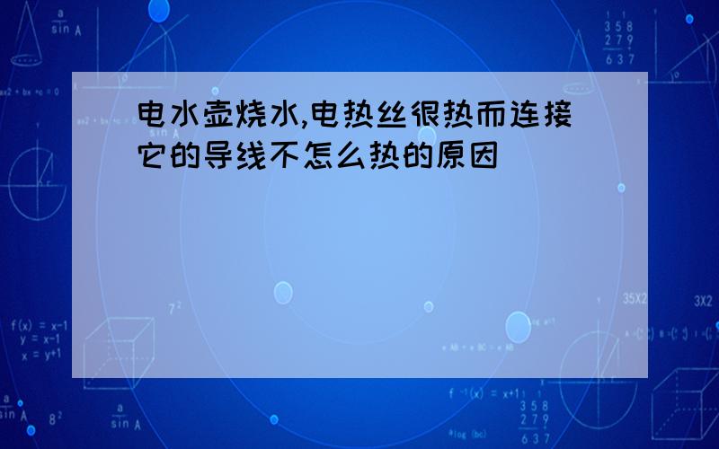 电水壶烧水,电热丝很热而连接它的导线不怎么热的原因