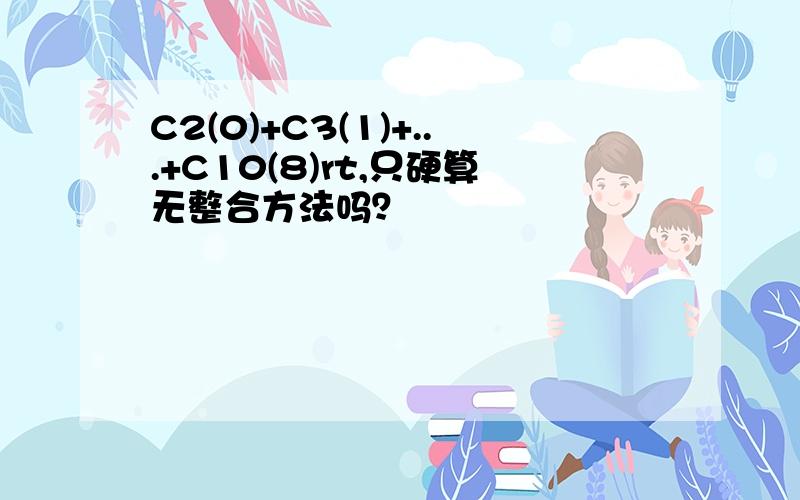 C2(0)+C3(1)+...+C10(8)rt,只硬算无整合方法吗？