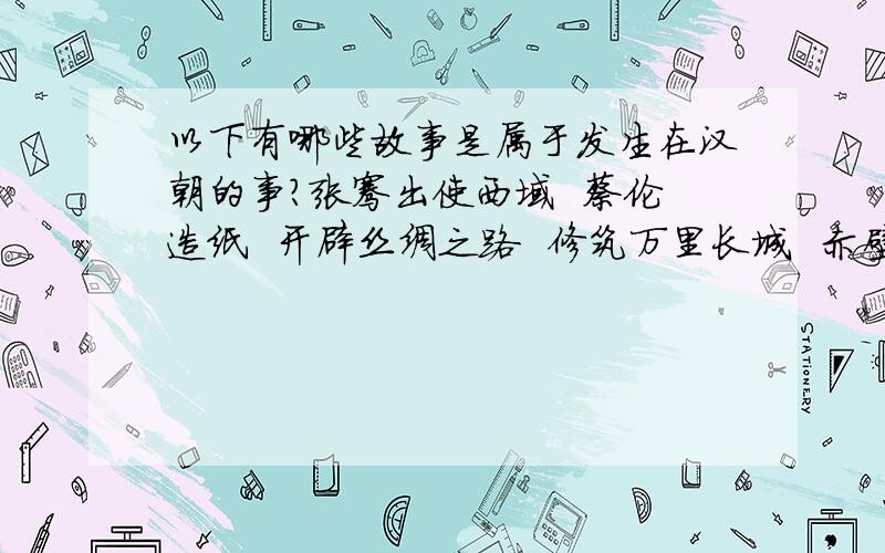 以下有哪些故事是属于发生在汉朝的事?张骞出使西域  蔡伦造纸  开辟丝绸之路  修筑万里长城  赤壁之战  发明饺子  张衡发明地动仪  苏武牧羊  西游记