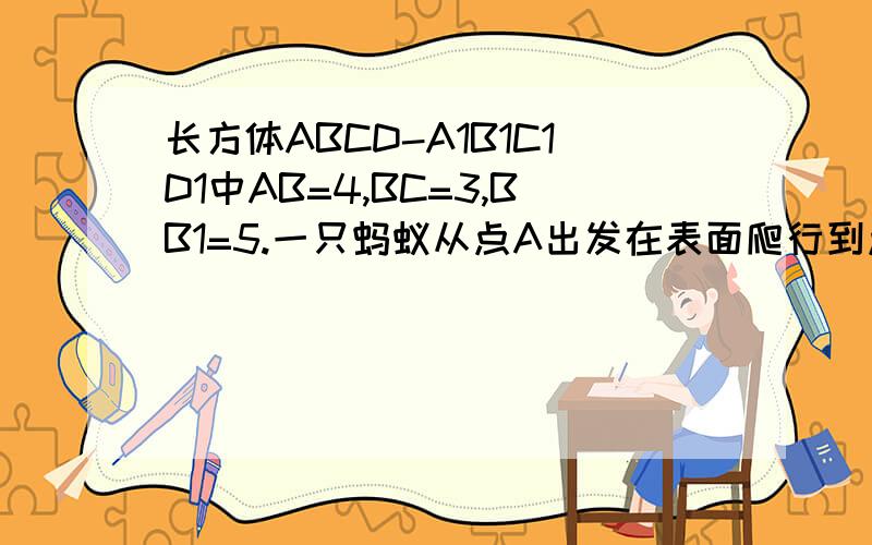 长方体ABCD-A1B1C1D1中AB=4,BC=3,BB1=5.一只蚂蚁从点A出发在表面爬行到点C1,求蚂蚁爬行到点C求蚂蚁最短路