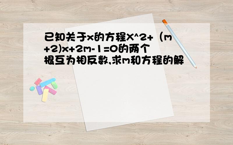 已知关于x的方程X^2+（m+2)x+2m-1=0的两个根互为相反数,求m和方程的解