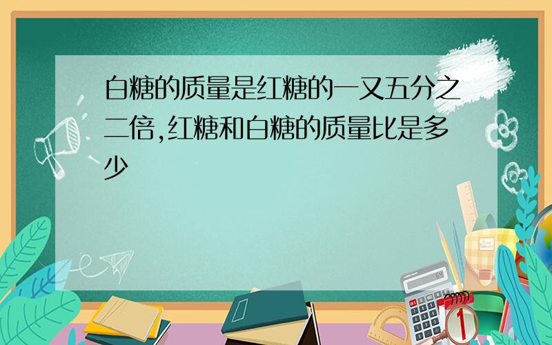 白糖的质量是红糖的一又五分之二倍,红糖和白糖的质量比是多少