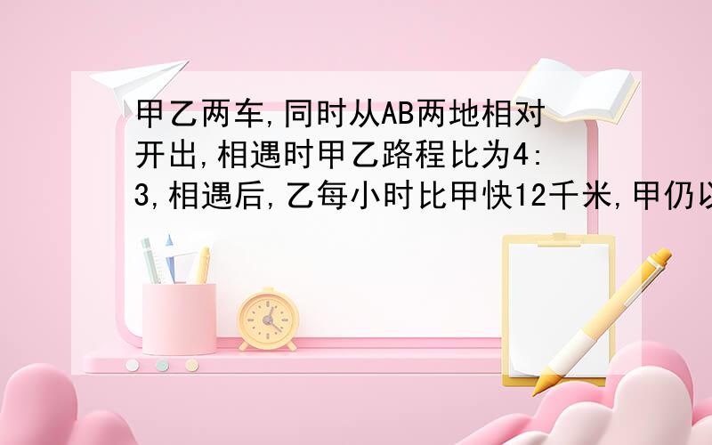 甲乙两车,同时从AB两地相对开出,相遇时甲乙路程比为4:3,相遇后,乙每小时比甲快12千米,甲仍以原速前进,结果两人同时到达目的地,乙车行完全程共用8小时.求AB全程