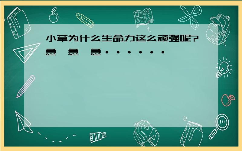 小草为什么生命力这么顽强呢?急、急、急······