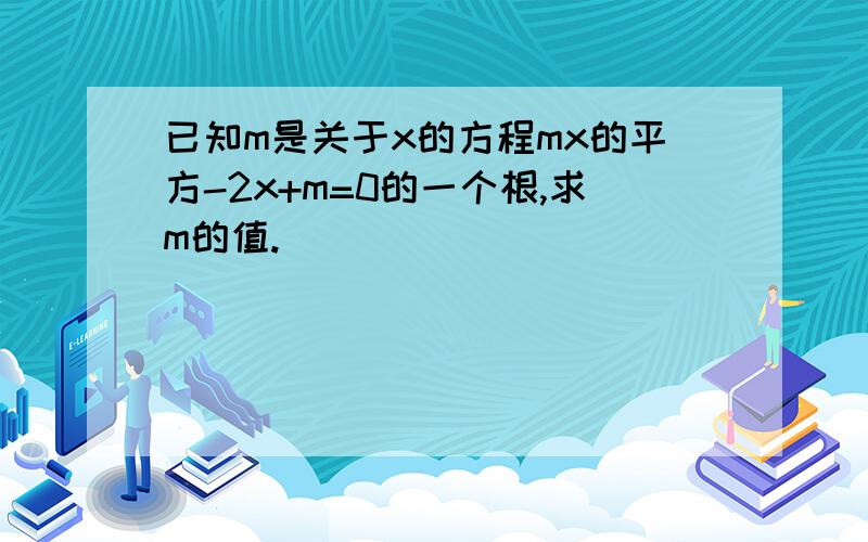 已知m是关于x的方程mx的平方-2x+m=0的一个根,求m的值.）