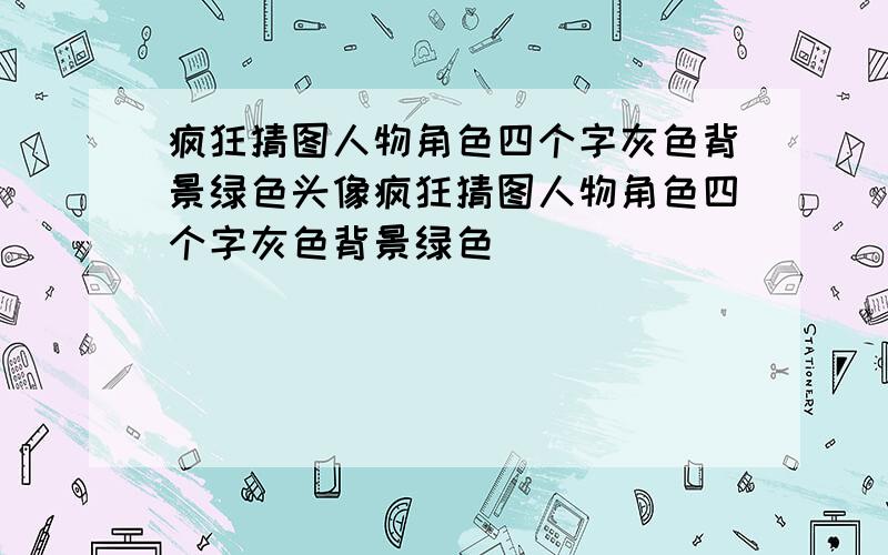 疯狂猜图人物角色四个字灰色背景绿色头像疯狂猜图人物角色四个字灰色背景绿色