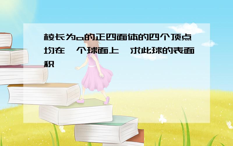 棱长为a的正四面体的四个顶点均在一个球面上,求此球的表面积